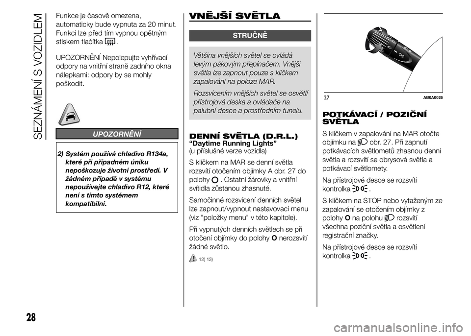 Abarth 500 2015  Návod k použití a údržbě (in Czech) Funkce je časově omezena,
automaticky bude vypnuta za 20 minut.
Funkci lze před tím vypnou opětným
stiskem tlačítka
.
UPOZORNĚNÍ Nepolepujte vyhřívací
odpory na vnitřní straně zadního
