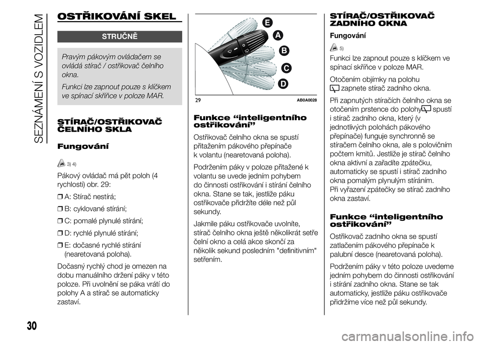 Abarth 500 2015  Návod k použití a údržbě (in Czech) OSTŘIKOVÁNÍ SKEL
STRUČNĚ
Pravým pákovým ovládačem se
ovládá stírač / ostřikovač čelního
okna.
Funkci lze zapnout pouze s klíčkem
ve spínací skříňce v poloze MAR.
STÍRAČ/OST