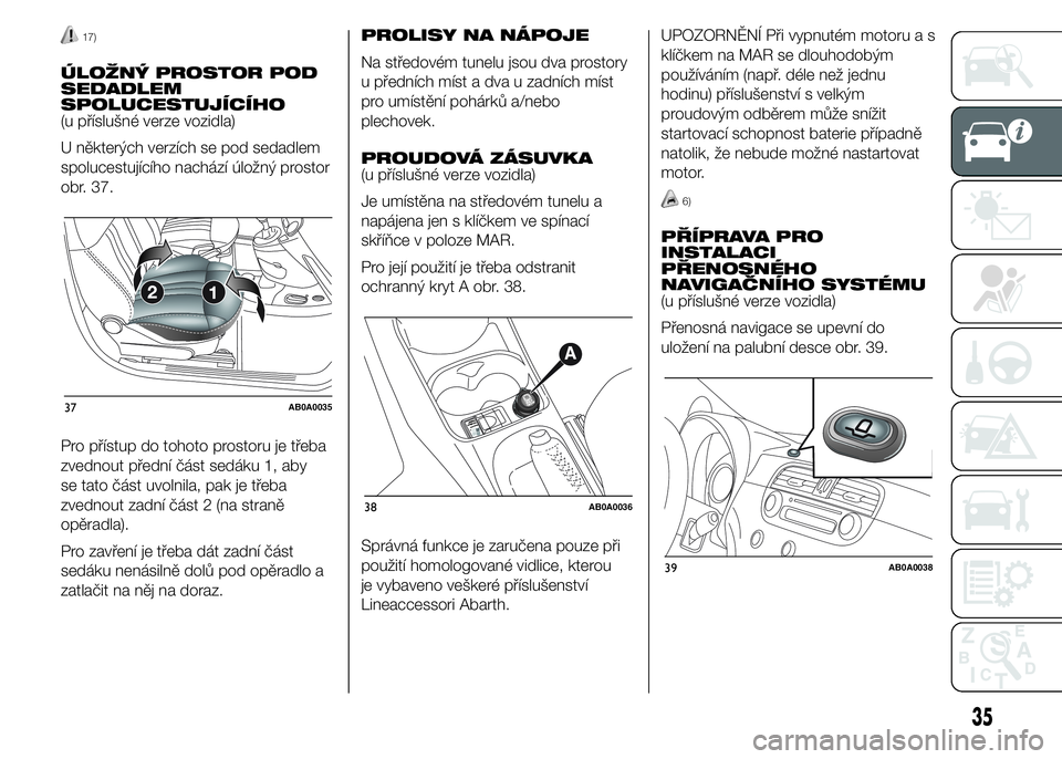 Abarth 500 2015  Návod k použití a údržbě (in Czech) 17)
ÚLOŽNÝ PROSTOR POD
SEDADLEM
SPOLUCESTUJÍCÍHO
(u příslušné verze vozidla)
U některých verzích se pod sedadlem
spolucestujícího nachází úložný prostor
obr. 37.
Pro přístup do to