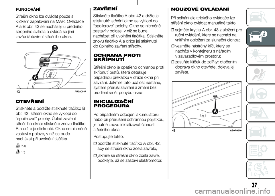 Abarth 500 2016  Návod k použití a údržbě (in Czech) OTEVŘENÍ
Stiskněte a podržte stisknuté tlačítko B
obr. 42: střešní okno se vyklopí do
“spoilerové” polohy. Úplné zavření
střešního okna: stiskněte znovu tlačítko
B a držte j
