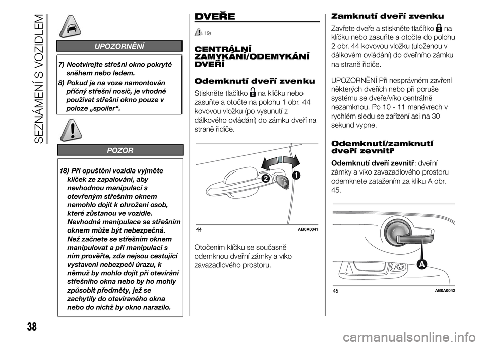 Abarth 500 2016  Návod k použití a údržbě (in Czech) POZOR
18) Při opuštění vozidla vyjměte
klíček ze zapalování, aby
nevhodnou manipulací s
otevřeným střešním oknem
nemohlo dojít k ohrožení osob,
které zůstanou ve vozidle.
Nevhodná
