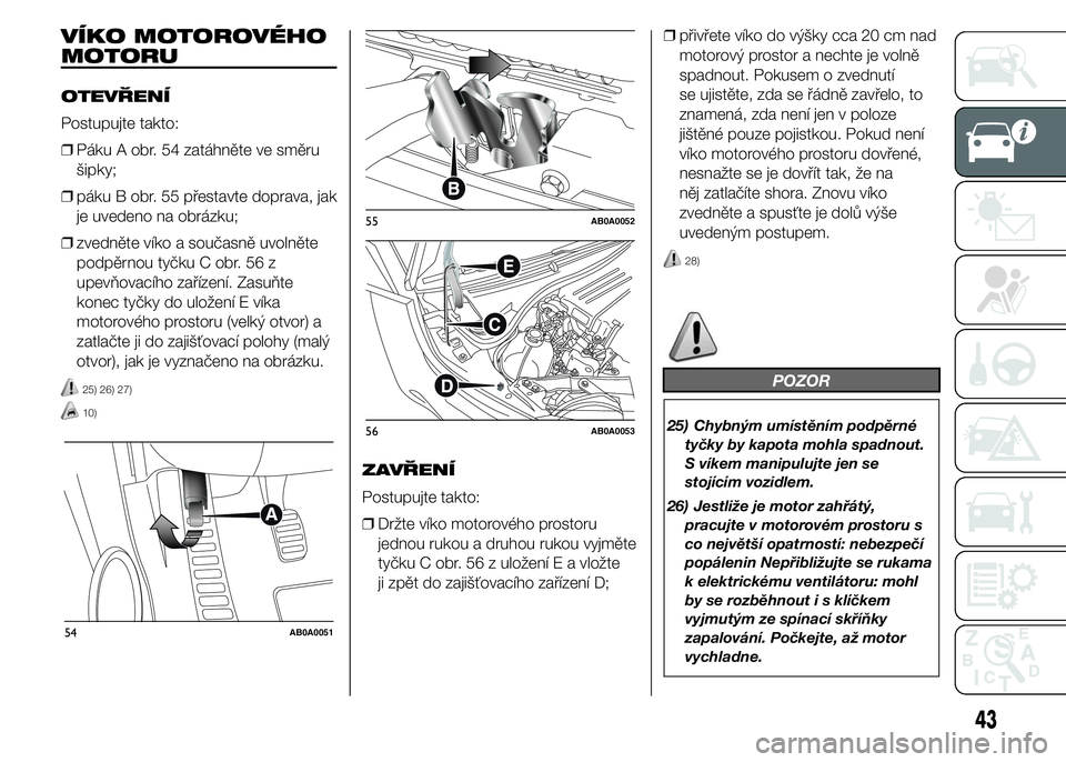 Abarth 500 2016  Návod k použití a údržbě (in Czech) VÍKO MOTOROVÉHO
MOTORU
OTEVŘENÍ
Postupujte takto:
❒Páku A obr. 54 zatáhněte ve směru
šipky;
❒páku B obr. 55 přestavte doprava, jak
je uvedeno na obrázku;
❒zvedněte víko a současn