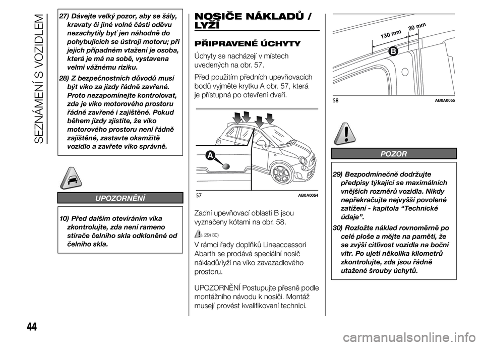 Abarth 500 2016  Návod k použití a údržbě (in Czech) 27) Dávejte velký pozor, aby se šály,
kravaty či jiné volné části oděvu
nezachytily byť jen náhodně do
pohybujících se ústrojí motoru; při
jejich případném vtažení je osoba,
kte