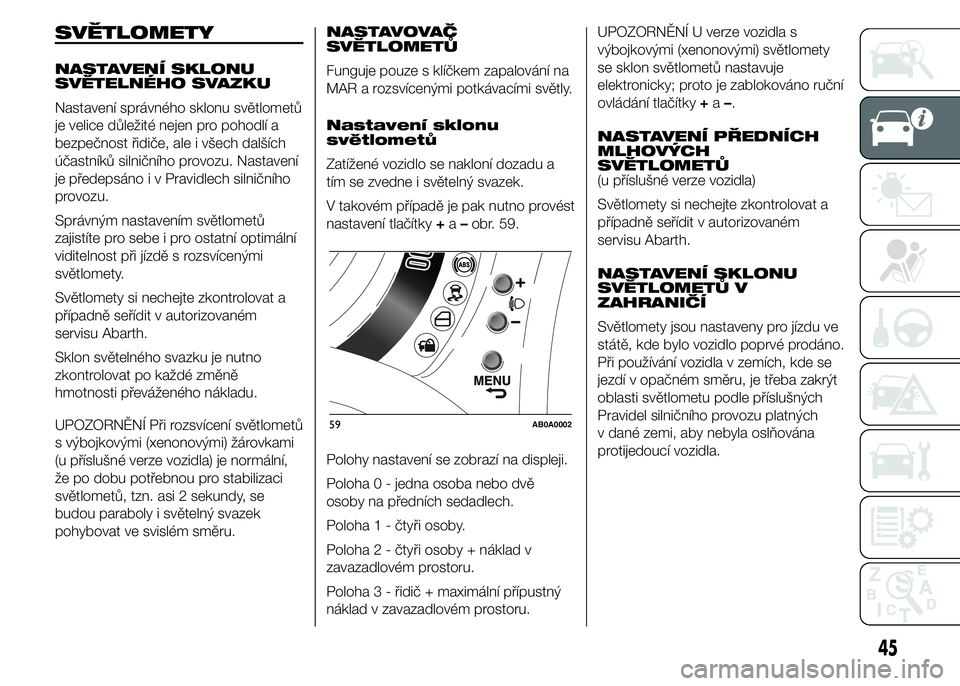 Abarth 500 2016  Návod k použití a údržbě (in Czech) SVĚTLOMETY
NASTAVENÍ SKLONU
SVĚTELNÉHO SVAZKU
Nastavení správného sklonu světlometů
je velice důležité nejen pro pohodlí a
bezpečnost řidiče, ale i všech dalších
účastníků silni