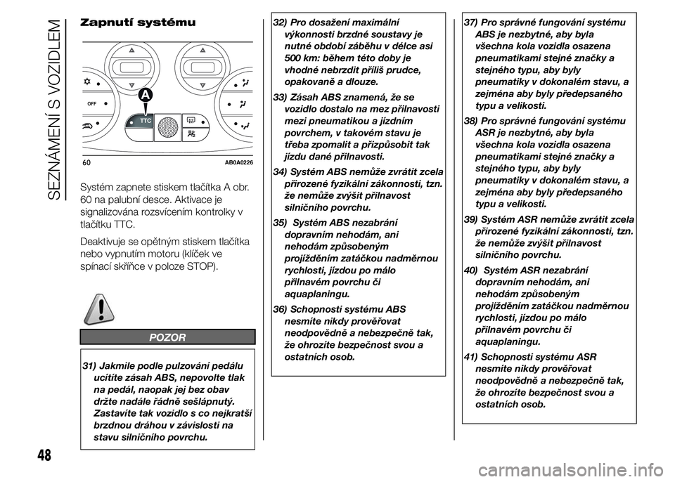 Abarth 500 2016  Návod k použití a údržbě (in Czech) Zapnutí systému
Systém zapnete stiskem tlačítka A obr.
60 na palubní desce. Aktivace je
signalizována rozsvícením kontrolky v
tlačítku TTC.
Deaktivuje se opětným stiskem tlačítka
nebo v