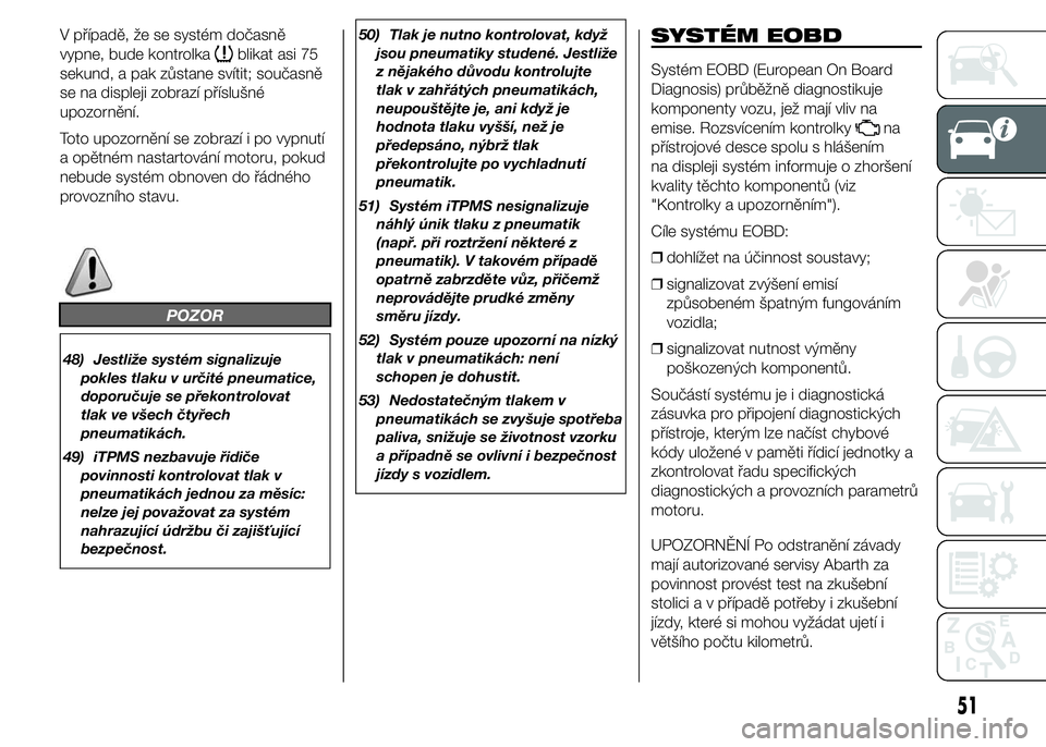 Abarth 500 2016  Návod k použití a údržbě (in Czech) V případě, že se systém dočasně
vypne, bude kontrolka
blikat asi 75
sekund, a pak zůstane svítit; současně
se na displeji zobrazí příslušné
upozornění.
Toto upozornění se zobrazí 