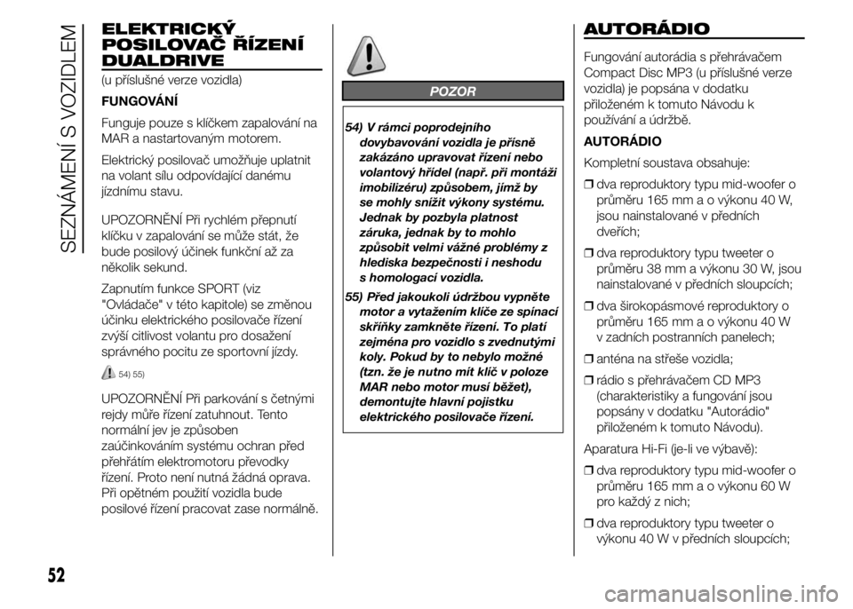 Abarth 500 2016 Návod k použití a údržbě (in Czech) ELEKTRICKÝ
POSILOVAČ ŘÍZENÍ
DUALDRIVE
(u příslušné verze vozidla)
FUNGOVÁNÍ
Funguje pouze s klíčkem zapalování na
MAR a nastartovaným motorem.
Elektrický posilovač umožňuje uplatni Abarth 500 2016 Návod k použití a údržbě (in Czech) ELEKTRICKÝ
POSILOVAČ ŘÍZENÍ
DUALDRIVE
(u příslušné verze vozidla)
FUNGOVÁNÍ
Funguje pouze s klíčkem zapalování na
MAR a nastartovaným motorem.
Elektrický posilovač umožňuje uplatni