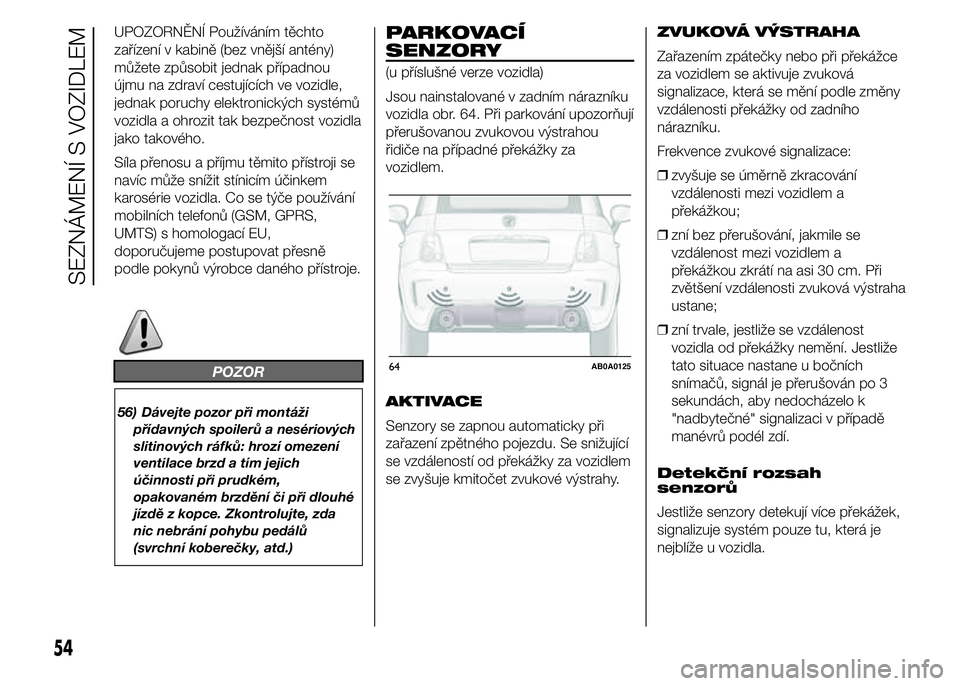 Abarth 500 2016 Návod k použití a údržbě (in Czech) UPOZORNĚNÍ Používáním těchto
zařízení v kabině (bez vnější antény)
můžete způsobit jednak případnou
újmu na zdraví cestujících ve vozidle,
jednak poruchy elektronických systé Abarth 500 2016 Návod k použití a údržbě (in Czech) UPOZORNĚNÍ Používáním těchto
zařízení v kabině (bez vnější antény)
můžete způsobit jednak případnou
újmu na zdraví cestujících ve vozidle,
jednak poruchy elektronických systé