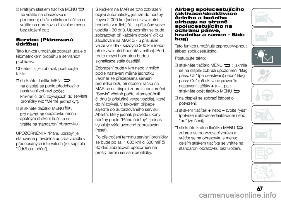 Abarth 500 2016 Návod k použití a údržbě (in Czech) ❒krátkým stiskem tlačítka MENU
se vrátíte na obrazovku s
podmenu; delším stiskem tlačítka se
vrátíte na obrazovku hlavního menu
bez uložení dat;
Service (Plánovaná
údržba)
Tato fu Abarth 500 2016 Návod k použití a údržbě (in Czech) ❒krátkým stiskem tlačítka MENU
se vrátíte na obrazovku s
podmenu; delším stiskem tlačítka se
vrátíte na obrazovku hlavního menu
bez uložení dat;
Service (Plánovaná
údržba)
Tato fu