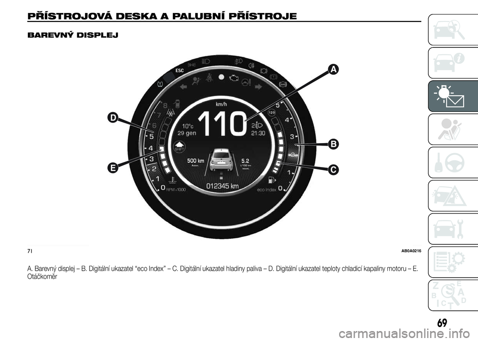 Abarth 500 2016 Návod k použití a údržbě (in Czech) PŘÍSTROJOVÁ DESKA A PALUBNÍ PŘÍSTROJE.
BAREVNÝ DISPLEJ
A. Barevný displej – B. Digitální ukazatel “eco Index” – C. Digitální ukazatel hladiny paliva – D. Digitální ukazatel tep Abarth 500 2016 Návod k použití a údržbě (in Czech) PŘÍSTROJOVÁ DESKA A PALUBNÍ PŘÍSTROJE.
BAREVNÝ DISPLEJ
A. Barevný displej – B. Digitální ukazatel “eco Index” – C. Digitální ukazatel hladiny paliva – D. Digitální ukazatel tep