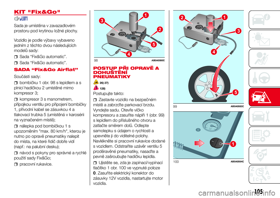 Abarth 500 2017 Návod k použití a údržbě (in Czech) KIT "Fix&Go"
Sada je umístěna v zavazadlovém
prostoru pod krytinou ložné plochy.
Vozidlo je podle výbavy vybaveno
jedním z těchto dvou následujících
modelů sady:
Sada “Fix&Go aut Abarth 500 2017 Návod k použití a údržbě (in Czech) KIT "Fix&Go"
Sada je umístěna v zavazadlovém
prostoru pod krytinou ložné plochy.
Vozidlo je podle výbavy vybaveno
jedním z těchto dvou následujících
modelů sady:
Sada “Fix&Go aut