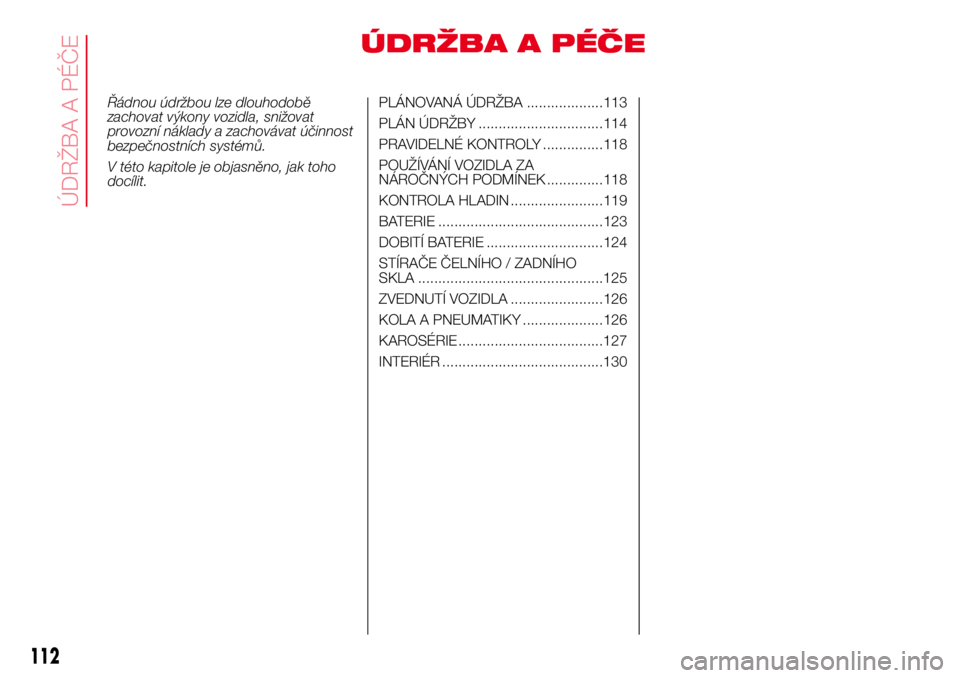 Abarth 500 2017 Návod k použití a údržbě (in Czech) ÚDRŽBA A PÉČE
Řádnou údržbou lze dlouhodobě
zachovat výkony vozidla, snižovat
provozní náklady a zachovávat účinnost
bezpečnostních systémů.
V této kapitole je objasněno, jak toh Abarth 500 2017 Návod k použití a údržbě (in Czech) ÚDRŽBA A PÉČE
Řádnou údržbou lze dlouhodobě
zachovat výkony vozidla, snižovat
provozní náklady a zachovávat účinnost
bezpečnostních systémů.
V této kapitole je objasněno, jak toh