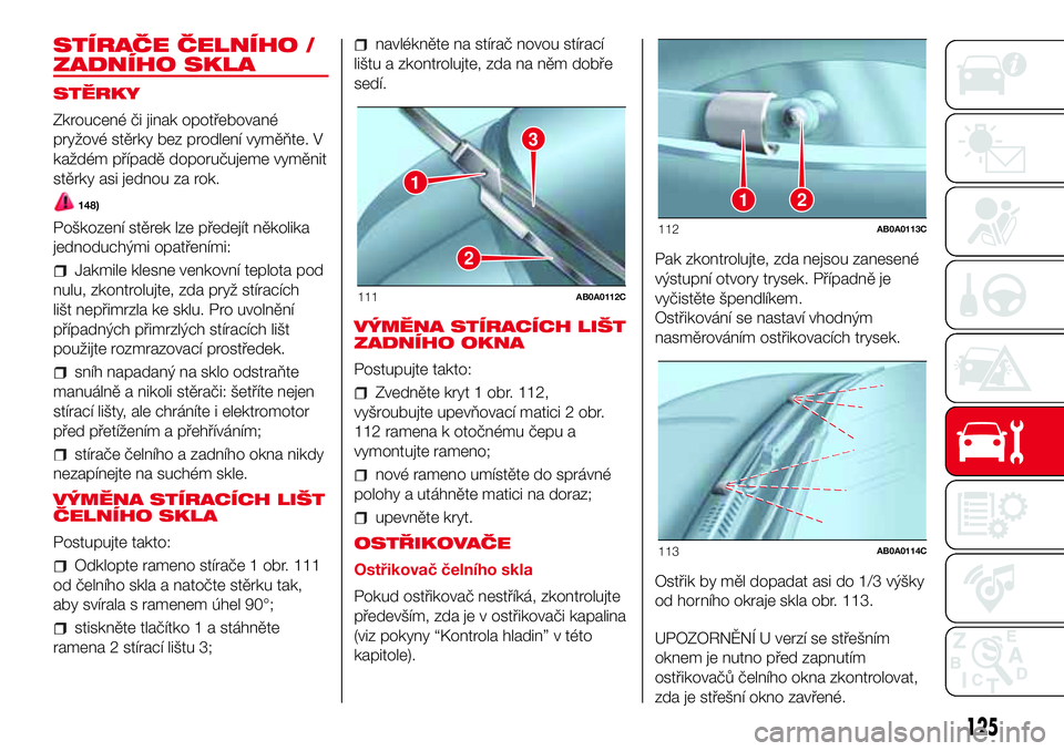 Abarth 500 2017 Návod k použití a údržbě (in Czech) STÍRAČE ČELNÍHO /
ZADNÍHO SKLA
STĚRKY
Zkroucené či jinak opotřebované
pryžové stěrky bez prodlení vyměňte. V
každém případě doporučujeme vyměnit
stěrky asi jednou za rok.
148)
Abarth 500 2017 Návod k použití a údržbě (in Czech) STÍRAČE ČELNÍHO /
ZADNÍHO SKLA
STĚRKY
Zkroucené či jinak opotřebované
pryžové stěrky bez prodlení vyměňte. V
každém případě doporučujeme vyměnit
stěrky asi jednou za rok.
148)