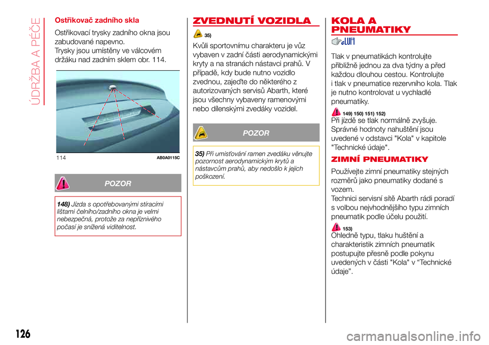 Abarth 500 2017 Návod k použití a údržbě (in Czech) Ostřikovač zadního skla
Ostřikovací trysky zadního okna jsou
zabudované napevno.
Trysky jsou umístěny ve válcovém
držáku nad zadním sklem obr. 114.
POZOR
148)Jízda s opotřebovanými st Abarth 500 2017 Návod k použití a údržbě (in Czech) Ostřikovač zadního skla
Ostřikovací trysky zadního okna jsou
zabudované napevno.
Trysky jsou umístěny ve válcovém
držáku nad zadním sklem obr. 114.
POZOR
148)Jízda s opotřebovanými st