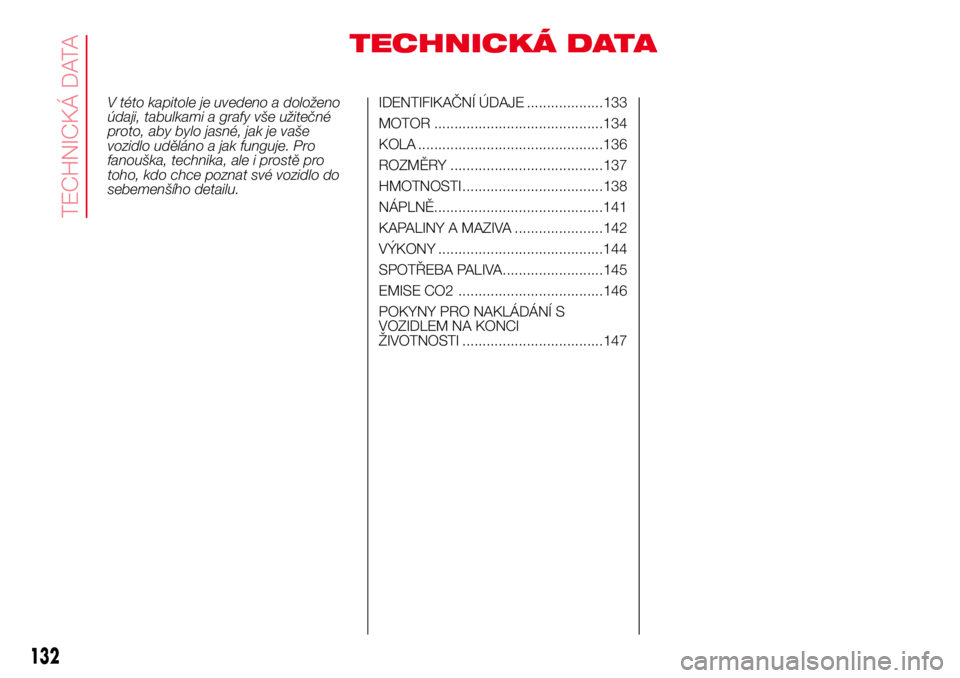 Abarth 500 2017 Návod k použití a údržbě (in Czech) TECHNICKÁ DATA
V této kapitole je uvedeno a doloženo
údaji, tabulkami a grafy vše užitečné
proto, aby bylo jasné, jak je vaše
vozidlo uděláno a jak funguje. Pro
fanouška, technika, ale i Abarth 500 2017 Návod k použití a údržbě (in Czech) TECHNICKÁ DATA
V této kapitole je uvedeno a doloženo
údaji, tabulkami a grafy vše užitečné
proto, aby bylo jasné, jak je vaše
vozidlo uděláno a jak funguje. Pro
fanouška, technika, ale i