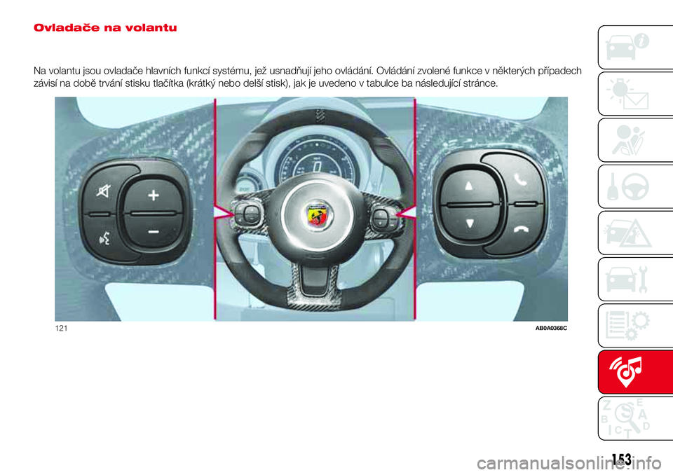 Abarth 500 2017 Návod k použití a údržbě (in Czech) Ovladače na volantu
Na volantu jsou ovladače hlavních funkcí systému, jež usnadňují jeho ovládání. Ovládání zvolené funkce v některých případech
závisí na době trvání stisku tl Abarth 500 2017 Návod k použití a údržbě (in Czech) Ovladače na volantu
Na volantu jsou ovladače hlavních funkcí systému, jež usnadňují jeho ovládání. Ovládání zvolené funkce v některých případech
závisí na době trvání stisku tl