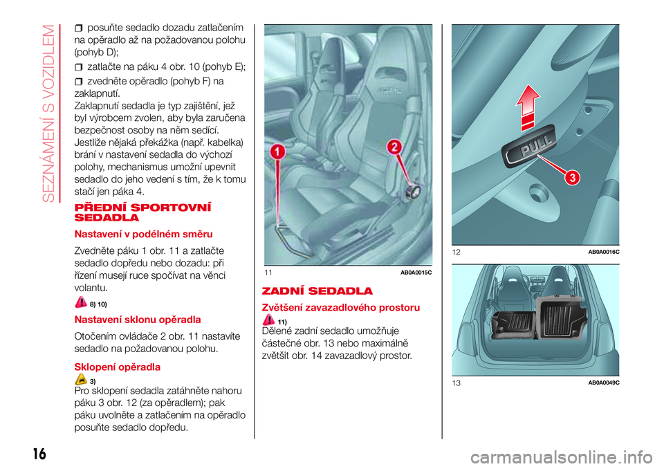 Abarth 500 2017 Návod k použití a údržbě (in Czech) posuňte sedadlo dozadu zatlačením
na opěradlo až na požadovanou polohu
(pohyb D);
zatlačte na páku 4 obr. 10 (pohyb E);
zvedněte opěradlo (pohyb F) na
zaklapnutí.
Zaklapnutí sedadla je typ Abarth 500 2017 Návod k použití a údržbě (in Czech) posuňte sedadlo dozadu zatlačením
na opěradlo až na požadovanou polohu
(pohyb D);
zatlačte na páku 4 obr. 10 (pohyb E);
zvedněte opěradlo (pohyb F) na
zaklapnutí.
Zaklapnutí sedadla je typ