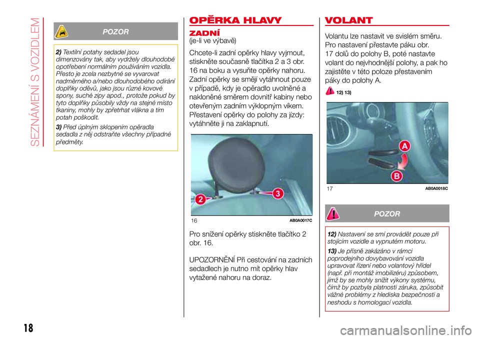 Abarth 500 2017 Návod k použití a údržbě (in Czech) POZOR
2)Textilní potahy sedadel jsou
dimenzovány tak, aby vydržely dlouhodobé
opotřebení normálním používáním vozidla.
Přesto je zcela nezbytné se vyvarovat
nadměrného a/nebo dlouhodob Abarth 500 2017 Návod k použití a údržbě (in Czech) POZOR
2)Textilní potahy sedadel jsou
dimenzovány tak, aby vydržely dlouhodobé
opotřebení normálním používáním vozidla.
Přesto je zcela nezbytné se vyvarovat
nadměrného a/nebo dlouhodob