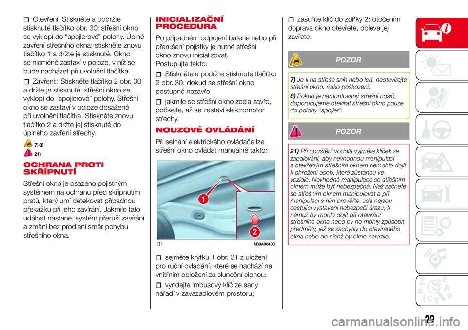 Abarth 500 2017 Návod k použití a údržbě (in Czech) Otevření: Stiskněte a podržte
stisknuté tlačítko obr. 30: střešní okno
se vyklopí do “spojlerové” polohy. Úplné
zavření střešního okna: stiskněte znovu
tlačítko 1 a držte je Abarth 500 2017 Návod k použití a údržbě (in Czech) Otevření: Stiskněte a podržte
stisknuté tlačítko obr. 30: střešní okno
se vyklopí do “spojlerové” polohy. Úplné
zavření střešního okna: stiskněte znovu
tlačítko 1 a držte je