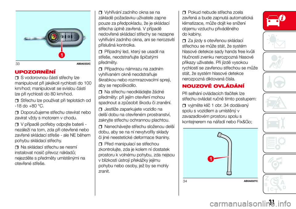 Abarth 500 2017 Návod k použití a údržbě (in Czech) UPOZORNĚNÍ
S vodorovnou částí střechy lze
manipulovat při jakékoli rychlosti do 100
km/hod; manipulovat se svislou částí
lze při rychlosti do 80 km/hod.
Střechu lze používat při teplot Abarth 500 2017 Návod k použití a údržbě (in Czech) UPOZORNĚNÍ
S vodorovnou částí střechy lze
manipulovat při jakékoli rychlosti do 100
km/hod; manipulovat se svislou částí
lze při rychlosti do 80 km/hod.
Střechu lze používat při teplot