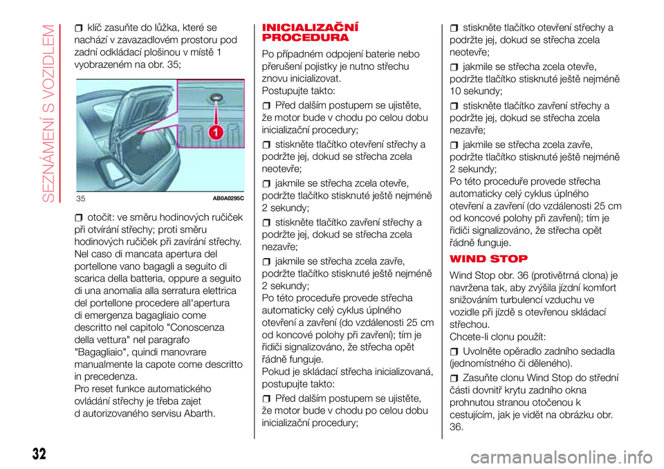 Abarth 500 2017 Návod k použití a údržbě (in Czech) klíč zasuňte do lůžka, které se
nachází v zavazadlovém prostoru pod
zadní odkládací plošinou v místě 1
vyobrazeném na obr. 35;
otočit: ve směru hodinových ručiček
při otvírání Abarth 500 2017 Návod k použití a údržbě (in Czech) klíč zasuňte do lůžka, které se
nachází v zavazadlovém prostoru pod
zadní odkládací plošinou v místě 1
vyobrazeném na obr. 35;
otočit: ve směru hodinových ručiček
při otvírání