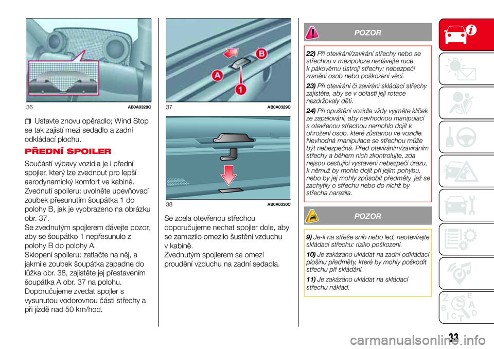 Abarth 500 2017 Návod k použití a údržbě (in Czech) Ustavte znovu opěradlo; Wind Stop
se tak zajistí mezi sedadlo a zadní
odkládací plochu.
PŘEDNÍ SPOILER
Součástí výbavy vozidla je i přední
spojler, který lze zvednout pro lepší
aerodyn Abarth 500 2017 Návod k použití a údržbě (in Czech) Ustavte znovu opěradlo; Wind Stop
se tak zajistí mezi sedadlo a zadní
odkládací plochu.
PŘEDNÍ SPOILER
Součástí výbavy vozidla je i přední
spojler, který lze zvednout pro lepší
aerodyn