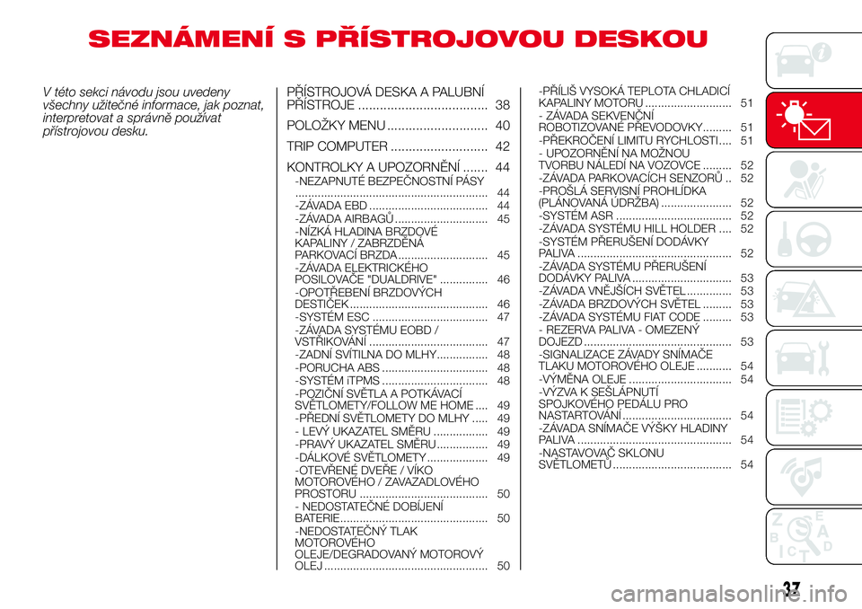 Abarth 500 2017  Návod k použití a údržbě (in Czech) SEZNÁMENÍ S PŘÍSTROJOVOU DESKOU
V této sekci návodu jsou uvedeny
všechny užitečné informace, jak poznat,
interpretovat a správně používat
přístrojovou desku.PŘÍSTROJOVÁ DESKA A PALU