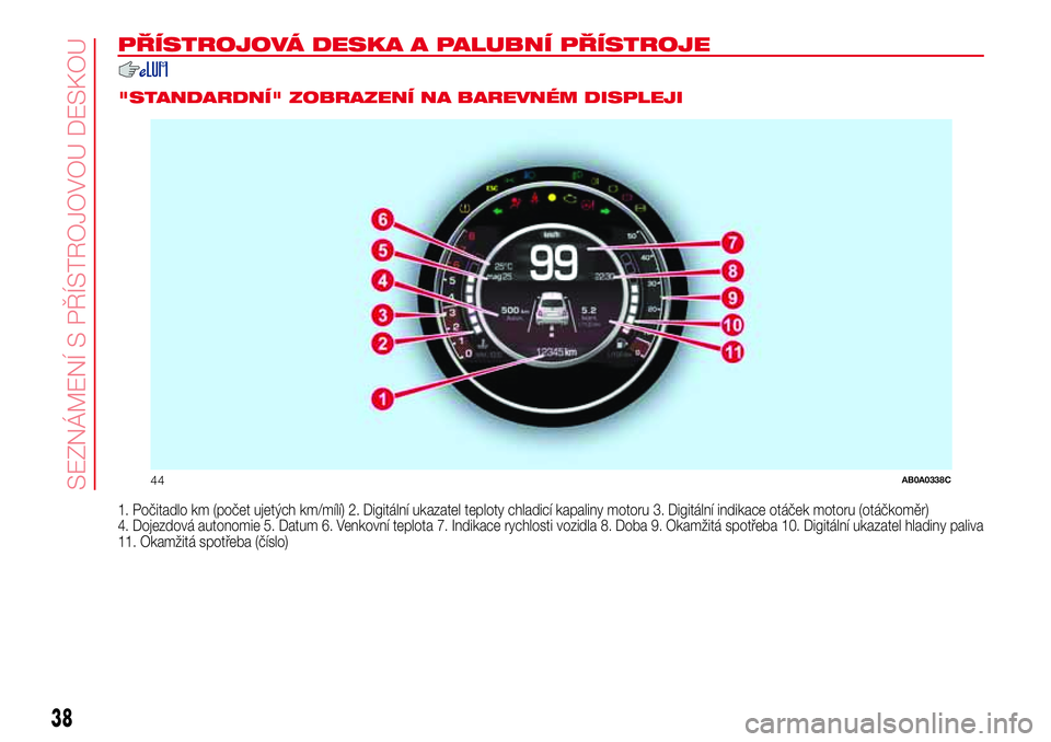 Abarth 500 2017 Návod k použití a údržbě (in Czech) PŘÍSTROJOVÁ DESKA A PALUBNÍ PŘÍSTROJE
.
"STANDARDNÍ" ZOBRAZENÍ NA BAREVNÉM DISPLEJI
1. Počitadlo km (počet ujetých km/mílí) 2. Digitální ukazatel teploty chladicí kapaliny mot Abarth 500 2017 Návod k použití a údržbě (in Czech) PŘÍSTROJOVÁ DESKA A PALUBNÍ PŘÍSTROJE
.
"STANDARDNÍ" ZOBRAZENÍ NA BAREVNÉM DISPLEJI
1. Počitadlo km (počet ujetých km/mílí) 2. Digitální ukazatel teploty chladicí kapaliny mot