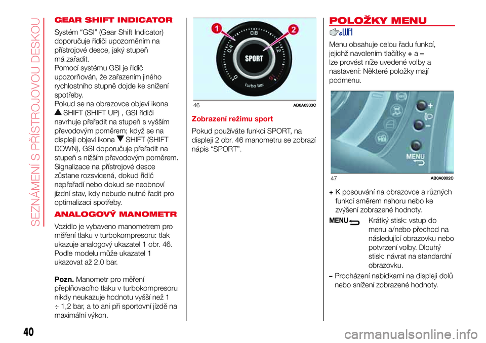 Abarth 500 2017 Návod k použití a údržbě (in Czech) GEAR SHIFT INDICATOR
Systém “GSI” (Gear Shift Indicator)
doporučuje řidiči upozorněním na
přístrojové desce, jaký stupeň
má zařadit.
Pomocí systému GSI je řidič
upozorňován, že Abarth 500 2017 Návod k použití a údržbě (in Czech) GEAR SHIFT INDICATOR
Systém “GSI” (Gear Shift Indicator)
doporučuje řidiči upozorněním na
přístrojové desce, jaký stupeň
má zařadit.
Pomocí systému GSI je řidič
upozorňován, že