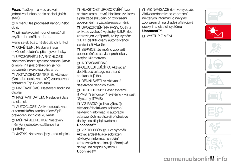 Abarth 500 2017 Návod k použití a údržbě (in Czech) Pozn.Tlačítky+a–se aktivují
jednotlivé funkce podle následujících
stavů:
v menu: lze procházet nahoru nebo
dolů;
při nastavování hodnot umožňují
zvýšit nebo snížit hodnotu.
Menu Abarth 500 2017 Návod k použití a údržbě (in Czech) Pozn.Tlačítky+a–se aktivují
jednotlivé funkce podle následujících
stavů:
v menu: lze procházet nahoru nebo
dolů;
při nastavování hodnot umožňují
zvýšit nebo snížit hodnotu.
Menu