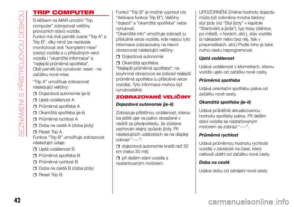 Abarth 500 2017 Návod k použití a údržbě (in Czech) TRIP COMPUTER
S klíčkem na MAR umožní “Trip
computer” zobrazovat veličiny
provozních stavů vozidla.
Funkci má dvě paměti zvané "Trip A" a
Trip B", díky nimž lze nezávisle Abarth 500 2017 Návod k použití a údržbě (in Czech) TRIP COMPUTER
S klíčkem na MAR umožní “Trip
computer” zobrazovat veličiny
provozních stavů vozidla.
Funkci má dvě paměti zvané "Trip A" a
Trip B", díky nimž lze nezávisle