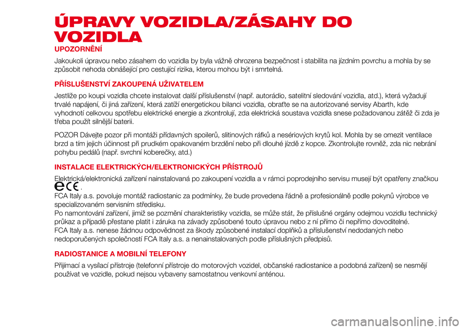 Abarth 500 2017  Návod k použití a údržbě (in Czech) ÚPRAVY VOZIDLA/ZÁSAHY DO
VOZIDLA
UPOZORNĚNÍ
Jakoukoli úpravou nebo zásahem do vozidla by byla vážně ohrozena bezpečnost i stabilita na jízdním povrchu a mohla by se
způsobit nehoda obná