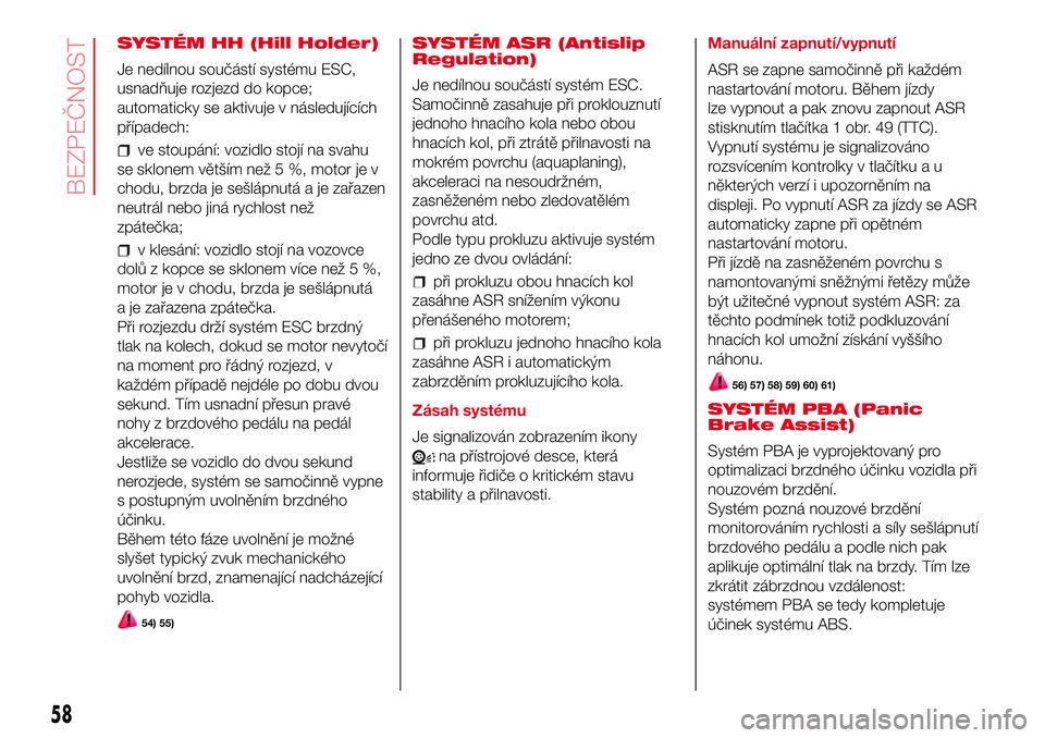 Abarth 500 2017 Návod k použití a údržbě (in Czech) SYSTÉM HH (Hill Holder)
Je nedílnou součástí systému ESC,
usnadňuje rozjezd do kopce;
automaticky se aktivuje v následujících
případech:
ve stoupání: vozidlo stojí na svahu
se sklonem v Abarth 500 2017 Návod k použití a údržbě (in Czech) SYSTÉM HH (Hill Holder)
Je nedílnou součástí systému ESC,
usnadňuje rozjezd do kopce;
automaticky se aktivuje v následujících
případech:
ve stoupání: vozidlo stojí na svahu
se sklonem v
