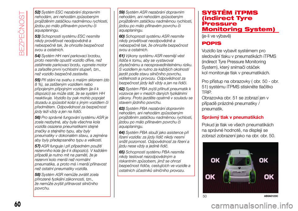 Abarth 500 2017 Návod k použití a údržbě (in Czech) 52)Systém ESC nezabrání dopravním
nehodám, ani nehodám způsobeným
projížděním zatáčkou nadměrnou rychlosti,
jízdou po málo přilnavém povrchu či
aquaplaningu.
53)Schopnosti systému Abarth 500 2017 Návod k použití a údržbě (in Czech) 52)Systém ESC nezabrání dopravním
nehodám, ani nehodám způsobeným
projížděním zatáčkou nadměrnou rychlosti,
jízdou po málo přilnavém povrchu či
aquaplaningu.
53)Schopnosti systému
