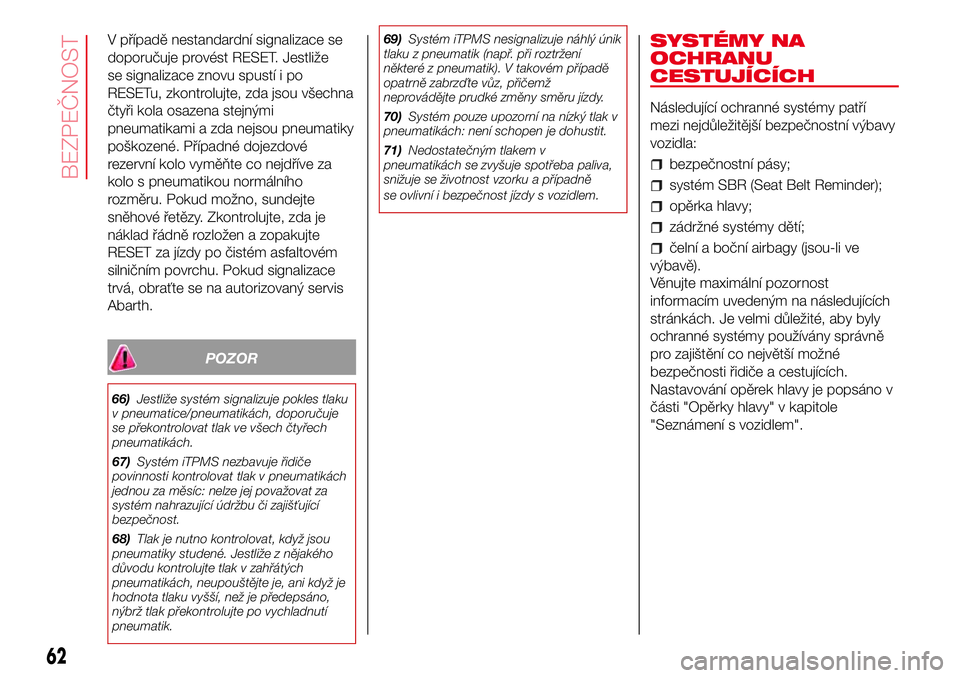 Abarth 500 2017 Návod k použití a údržbě (in Czech) V případě nestandardní signalizace se
doporučuje provést RESET. Jestliže
se signalizace znovu spustí i po
RESETu, zkontrolujte, zda jsou všechna
čtyři kola osazena stejnými
pneumatikami a Abarth 500 2017 Návod k použití a údržbě (in Czech) V případě nestandardní signalizace se
doporučuje provést RESET. Jestliže
se signalizace znovu spustí i po
RESETu, zkontrolujte, zda jsou všechna
čtyři kola osazena stejnými
pneumatikami a
