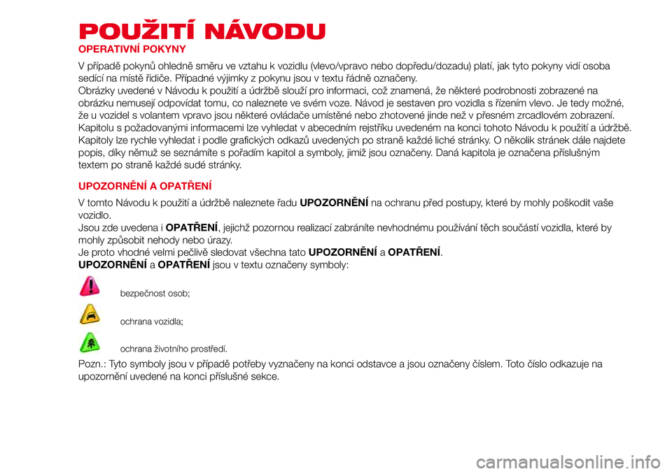 Abarth 500 2017  Návod k použití a údržbě (in Czech) POUŽITÍ NÁVODU
OPERATIVNÍ POKYNY
V případě pokynů ohledně směru ve vztahu k vozidlu (vlevo/vpravo nebo dopředu/dozadu) platí, jak tyto pokyny vidí osoba
sedící na místě řidiče. Př