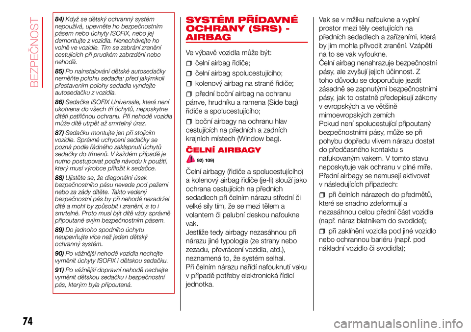 Abarth 500 2017 Návod k použití a údržbě (in Czech) 84)Když se dětský ochranný systém
nepoužívá, upevněte ho bezpečnostním
pásem nebo úchyty ISOFIX, nebo jej
demontujte z vozidla. Nenechávejte ho
volně ve vozidle. Tím se zabrání zran Abarth 500 2017 Návod k použití a údržbě (in Czech) 84)Když se dětský ochranný systém
nepoužívá, upevněte ho bezpečnostním
pásem nebo úchyty ISOFIX, nebo jej
demontujte z vozidla. Nenechávejte ho
volně ve vozidle. Tím se zabrání zran