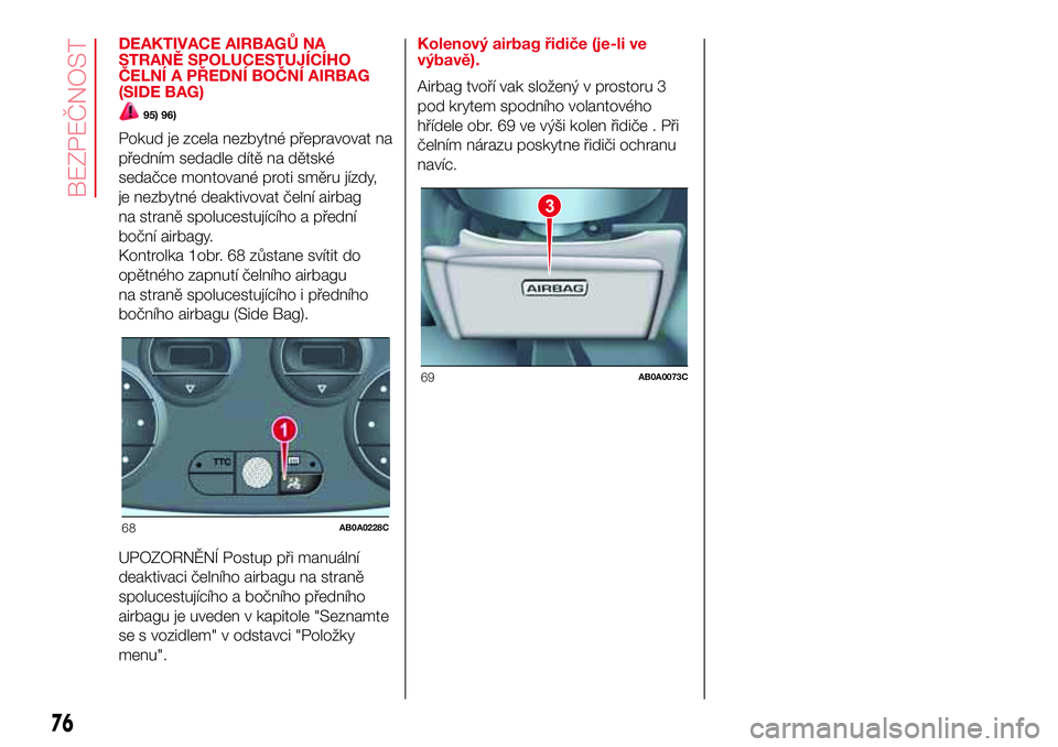Abarth 500 2017 Návod k použití a údržbě (in Czech) DEAKTIVACE AIRBAGŮ NA
STRANĚ SPOLUCESTUJÍCÍHO
ČELNÍ A PŘEDNÍ BOČNÍ AIRBAG
(SIDE BAG)
95) 96)
Pokud je zcela nezbytné přepravovat na
předním sedadle dítě na dětské
sedačce montované Abarth 500 2017 Návod k použití a údržbě (in Czech) DEAKTIVACE AIRBAGŮ NA
STRANĚ SPOLUCESTUJÍCÍHO
ČELNÍ A PŘEDNÍ BOČNÍ AIRBAG
(SIDE BAG)
95) 96)
Pokud je zcela nezbytné přepravovat na
předním sedadle dítě na dětské
sedačce montované