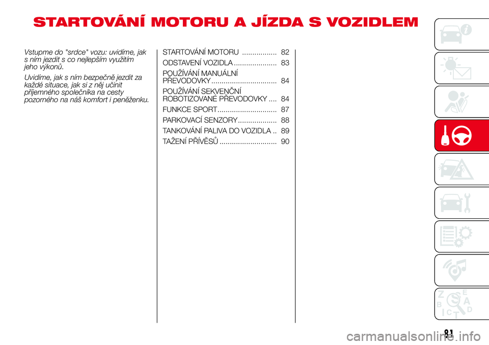 Abarth 500 2017 Návod k použití a údržbě (in Czech) STARTOVÁNÍ MOTORU A JÍZDA S VOZIDLEM
Vstupme do "srdce" vozu: uvidíme, jak
s ním jezdit s co nejlepším využitím
jeho výkonů.
Uvidíme, jak s ním bezpečně jezdit za
každé situac Abarth 500 2017 Návod k použití a údržbě (in Czech) STARTOVÁNÍ MOTORU A JÍZDA S VOZIDLEM
Vstupme do "srdce" vozu: uvidíme, jak
s ním jezdit s co nejlepším využitím
jeho výkonů.
Uvidíme, jak s ním bezpečně jezdit za
každé situac