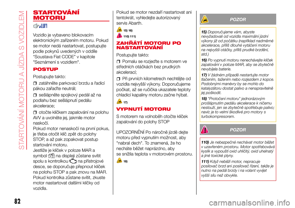 Abarth 500 2017 Návod k použití a údržbě (in Czech) STARTOVÁNÍ
MOTORU
Vozidlo je vybaveno blokovacím
elektronickým zařízením motoru. Pokud
se motor nedá nastartovat, postupujte
podle pokynů uvedených v oddíle
“Soustava Fiat CODE” v kapit Abarth 500 2017 Návod k použití a údržbě (in Czech) STARTOVÁNÍ
MOTORU
Vozidlo je vybaveno blokovacím
elektronickým zařízením motoru. Pokud
se motor nedá nastartovat, postupujte
podle pokynů uvedených v oddíle
“Soustava Fiat CODE” v kapit