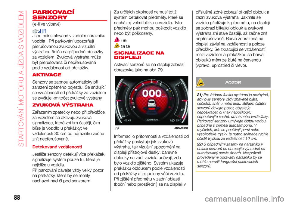 Abarth 500 2017 Návod k použití a údržbě (in Czech) PARKOVACÍ
SENZORY
(je-li ve výbavě)
Jsou nainstalované v zadním nárazníku
vozidla . Při parkování upozorňují
přerušovanou zvukovou a vizuální
výstrahou řidiče na případné překá Abarth 500 2017 Návod k použití a údržbě (in Czech) PARKOVACÍ
SENZORY
(je-li ve výbavě)
Jsou nainstalované v zadním nárazníku
vozidla . Při parkování upozorňují
přerušovanou zvukovou a vizuální
výstrahou řidiče na případné překá