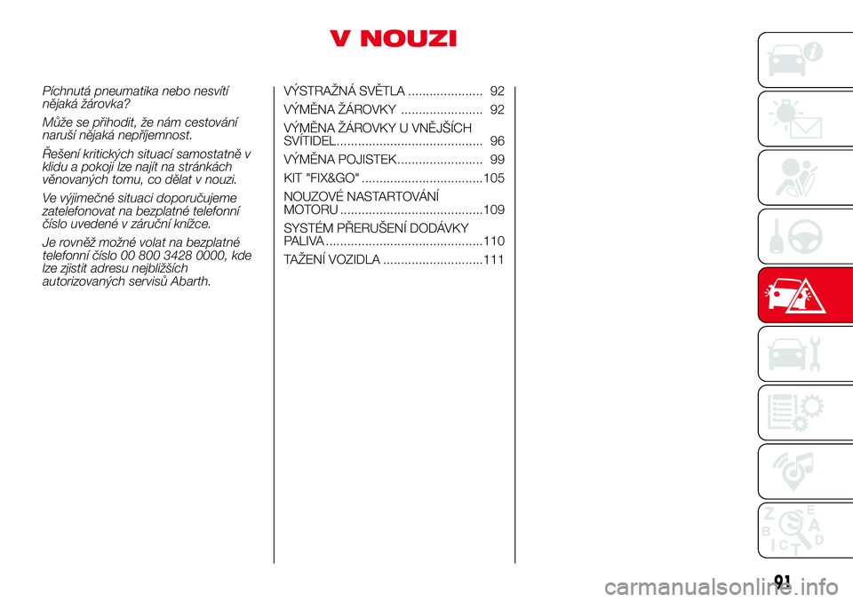 Abarth 500 2017 Návod k použití a údržbě (in Czech) V NOUZI
Píchnutá pneumatika nebo nesvítí
nějaká žárovka?
Může se přihodit, že nám cestování
naruší nějaká nepříjemnost.
Řešení kritických situací samostatně v
klidu a pokoji Abarth 500 2017 Návod k použití a údržbě (in Czech) V NOUZI
Píchnutá pneumatika nebo nesvítí
nějaká žárovka?
Může se přihodit, že nám cestování
naruší nějaká nepříjemnost.
Řešení kritických situací samostatně v
klidu a pokoji