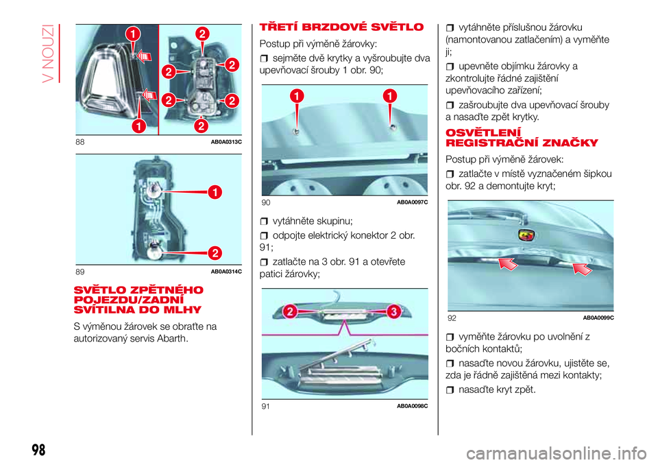 Abarth 500 2017 Návod k použití a údržbě (in Czech) SVĚTLO ZPĚTNÉHO
POJEZDU/ZADNÍ
SVÍTILNA DO MLHY
S výměnou žárovek se obraťte na
autorizovaný servis Abarth.TŘETÍ BRZDOVÉ SVĚTLO
Postup při výměně žárovky:
sejměte dvě krytky a vy Abarth 500 2017 Návod k použití a údržbě (in Czech) SVĚTLO ZPĚTNÉHO
POJEZDU/ZADNÍ
SVÍTILNA DO MLHY
S výměnou žárovek se obraťte na
autorizovaný servis Abarth.TŘETÍ BRZDOVÉ SVĚTLO
Postup při výměně žárovky:
sejměte dvě krytky a vy
