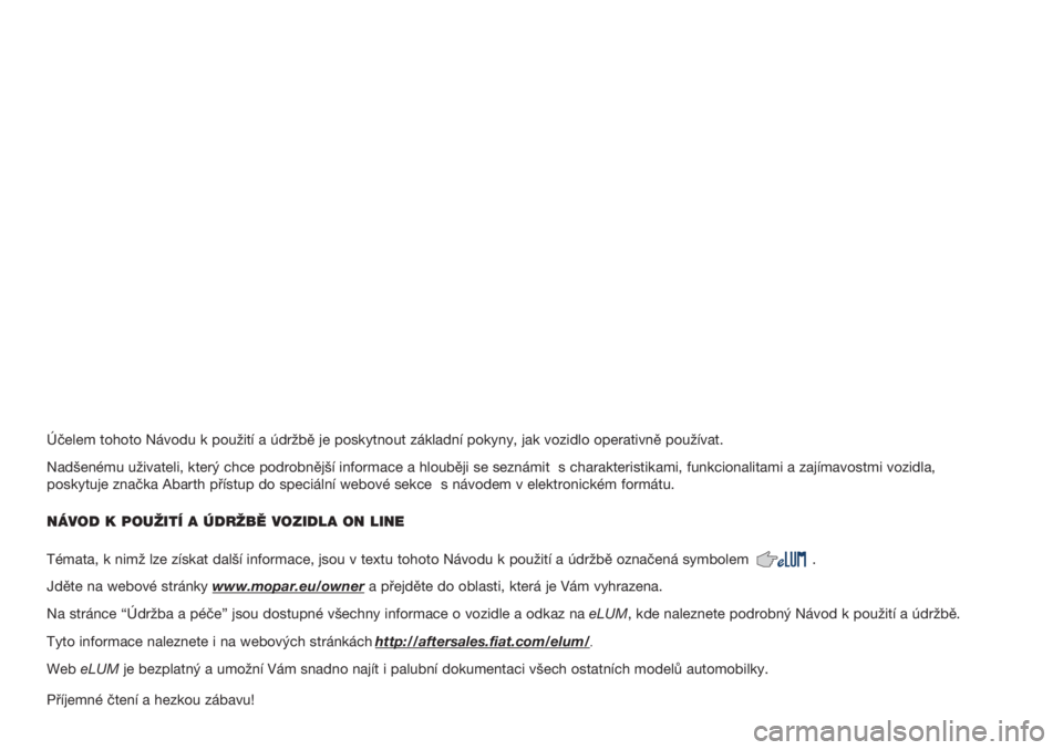 Abarth 500 2018  Návod k použití a údržbě (in Czech) Účelem tohoto Návodu k použití a údržbě je posky\
tnout základní pokyny, jak vozidlo operativně používat.
Nadšenému uživateli, který chce podrobnější informa\
ce a hlouběji se sez