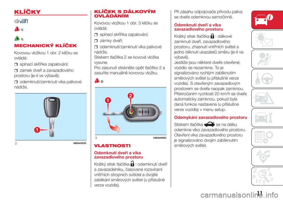 Abarth 500 2018  Návod k použití a údržbě (in Czech) KLÍČKY
1)
1)
MECHANICKÝ KLÍČEK
Kovovou vložkou 1 obr. 2 klíčku se
ovládá:
spínací skříňka zapalování;
zámek dveří a zavazadlového
prostoru (je-li ve výbavě);
odemknutí/zamknut�