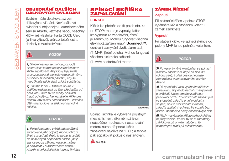 Abarth 500 2018 Návod k použití a údržbě (in Czech) OBJEDNÁNÍ DALŠÍCH
DÁLKOVÝCH OVLÁDÁNÍ
Systém může detekovat až osm
dálkových ovládání. Nové dálkové
ovládání si objednejte u autorizovaného
servisu Abarth, vezměte sebou všec Abarth 500 2018 Návod k použití a údržbě (in Czech) OBJEDNÁNÍ DALŠÍCH
DÁLKOVÝCH OVLÁDÁNÍ
Systém může detekovat až osm
dálkových ovládání. Nové dálkové
ovládání si objednejte u autorizovaného
servisu Abarth, vezměte sebou všec