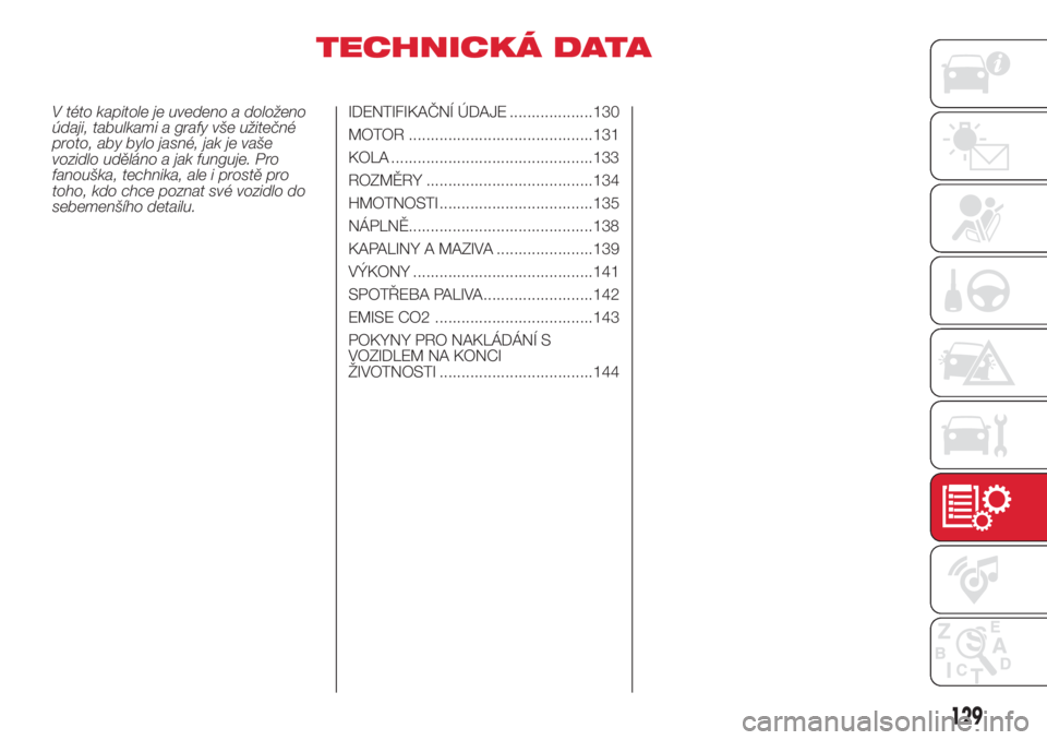 Abarth 500 2018  Návod k použití a údržbě (in Czech) TECHNICKÁ DATA
V této kapitole je uvedeno a doloženo
údaji, tabulkami a grafy vše užitečné
proto, aby bylo jasné, jak je vaše
vozidlo uděláno a jak funguje. Pro
fanouška, technika, ale i 
