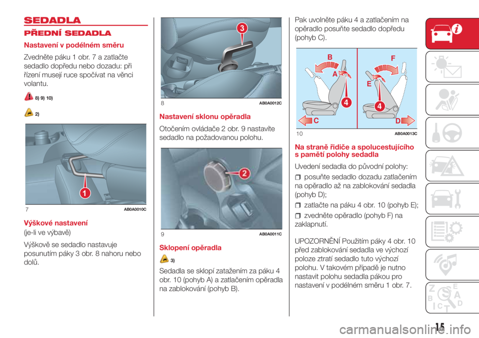 Abarth 500 2018  Návod k použití a údržbě (in Czech) SEDADLA
PŘEDNÍ SEDADLA
Nastavení v podélném směru
Zvedněte páku 1 obr. 7 a zatlačte
sedadlo dopředu nebo dozadu: při
řízení musejí ruce spočívat na věnci
volantu.
8) 9) 10)
2)
Výšk