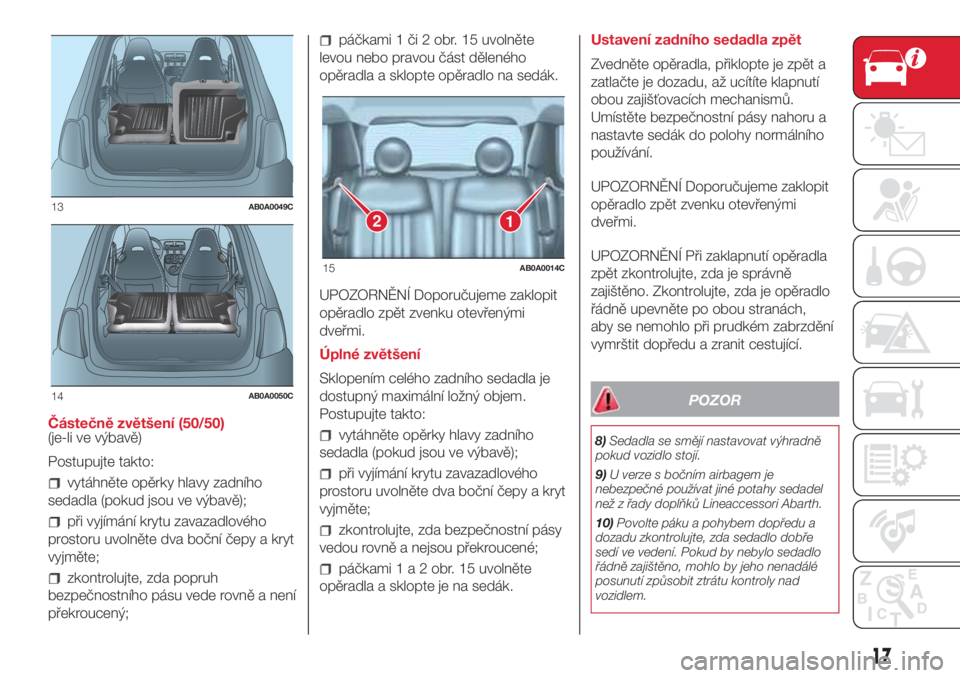 Abarth 500 2018 Návod k použití a údržbě (in Czech) Částečně zvětšení (50/50)
(je-li ve výbavě)
Postupujte takto:
vytáhněte opěrky hlavy zadního
sedadla (pokud jsou ve výbavě);
při vyjímání krytu zavazadlového
prostoru uvolněte dva Abarth 500 2018 Návod k použití a údržbě (in Czech) Částečně zvětšení (50/50)
(je-li ve výbavě)
Postupujte takto:
vytáhněte opěrky hlavy zadního
sedadla (pokud jsou ve výbavě);
při vyjímání krytu zavazadlového
prostoru uvolněte dva