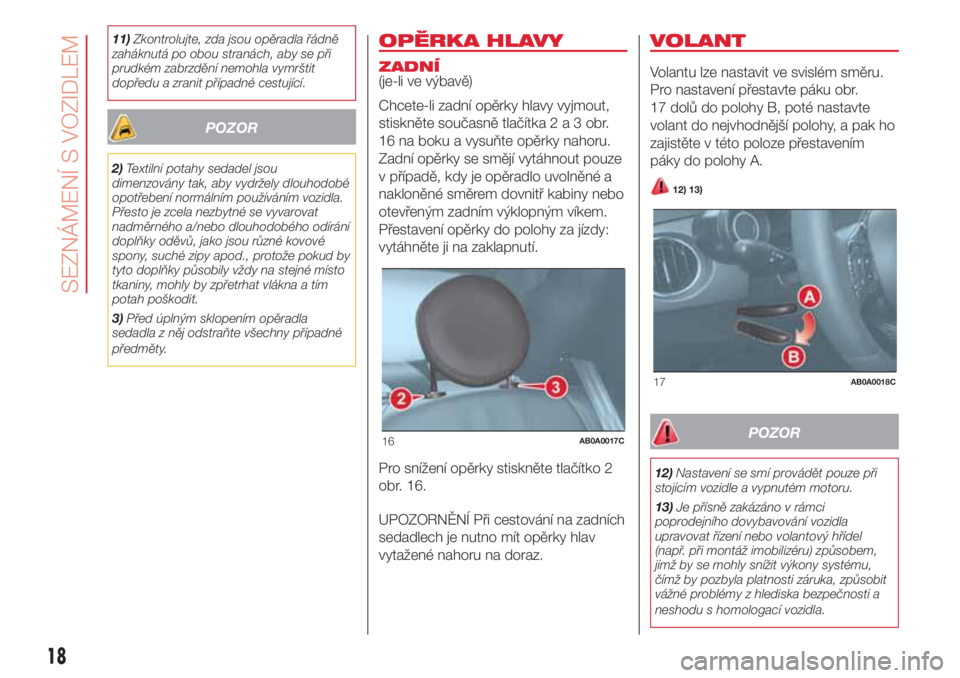 Abarth 500 2018  Návod k použití a údržbě (in Czech) 11)Zkontrolujte, zda jsou opěradla řádně
zaháknutá po obou stranách, aby se při
prudkém zabrzdění nemohla vymrštit
dopředu a zranit případné cestující.
POZOR
2)Textilní potahy sedad